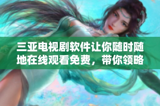 三亚电视剧软件让你随时随地在线观看免费，带你领略最新剧集魅力无限