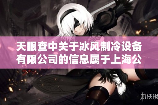 天眼查中关于冰风制冷设备有限公司的信息属于上海公司调查内容