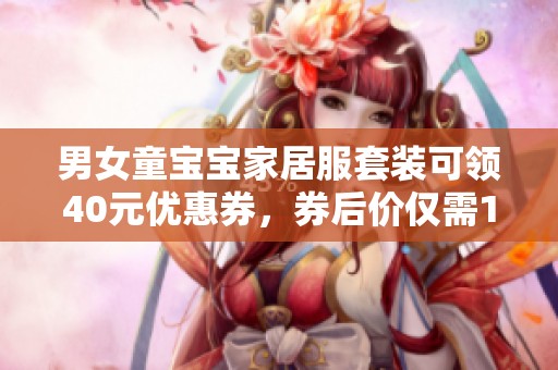 男女童宝宝家居服套装可领40元优惠券，券后价仅需199.9元！