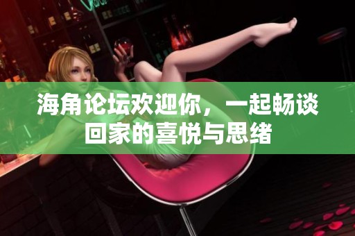 海角论坛欢迎你，一起畅谈回家的喜悦与思绪