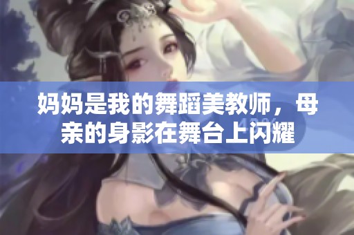 妈妈是我的舞蹈美教师，母亲的身影在舞台上闪耀