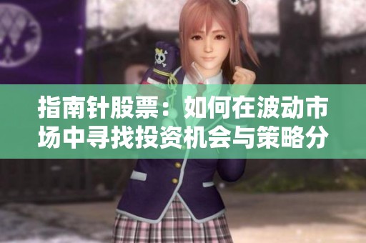 指南针股票：如何在波动市场中寻找投资机会与策略分析