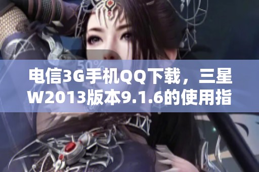 电信3G手机QQ下载，三星W2013版本9.1.6的使用指南