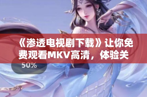 《渗透电视剧下载》让你免费观看MKV高清，体验关岛爱情剧，尽在心海影院
