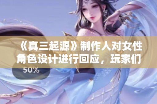 《真三起源》制作人对女性角色设计进行回应，玩家们表示原来可以这样玩