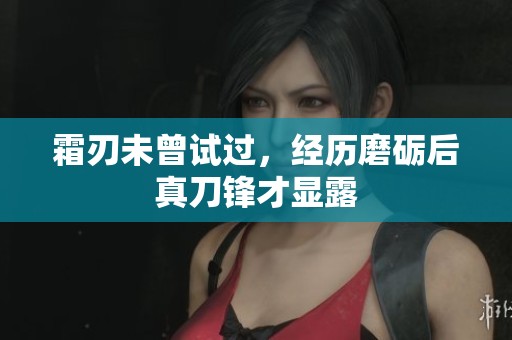 霜刃未曾试过，经历磨砺后真刀锋才显露