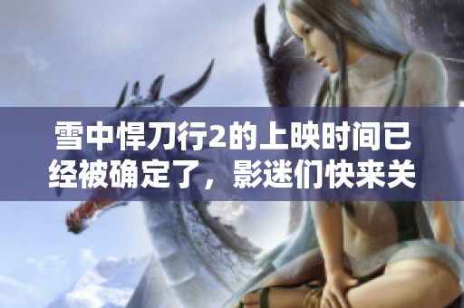 雪中悍刀行2的上映时间已经被确定了，影迷们快来关注吧！