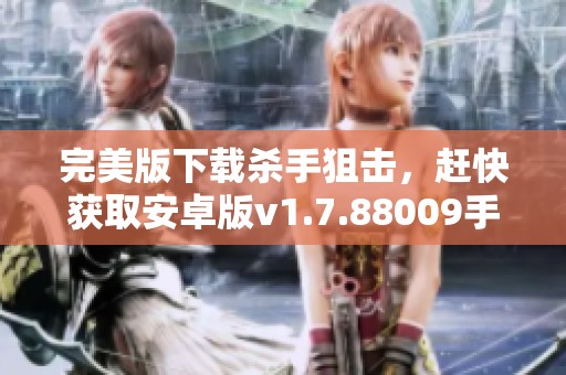 完美版下载杀手狙击，赶快获取安卓版v1.7.88009手游尽在3DM！