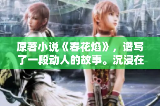 原著小说《春花焰》，谱写了一段动人的故事。沉浸在这春花与焰火交织的世界里。