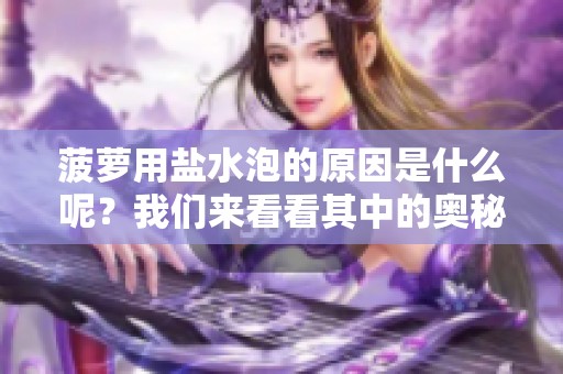 菠萝用盐水泡的原因是什么呢？我们来看看其中的奥秘吧！