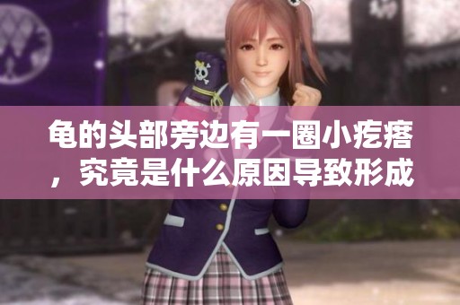 龟的头部旁边有一圈小疙瘩，究竟是什么原因导致形成的呢？