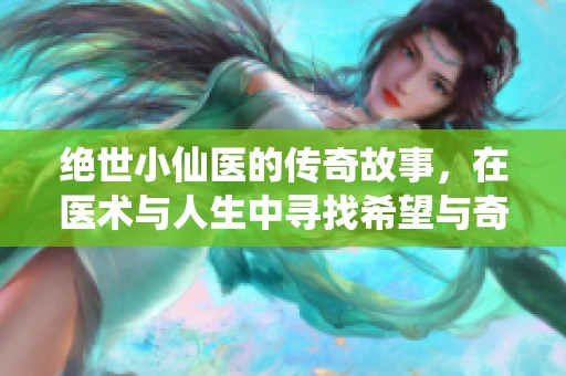 绝世小仙医的传奇故事，在医术与人生中寻找希望与奇迹