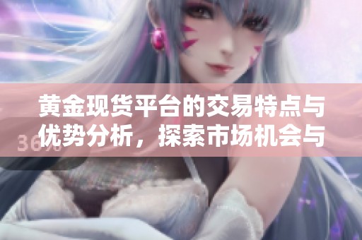 黄金现货平台的交易特点与优势分析，探索市场机会与风险管理策略