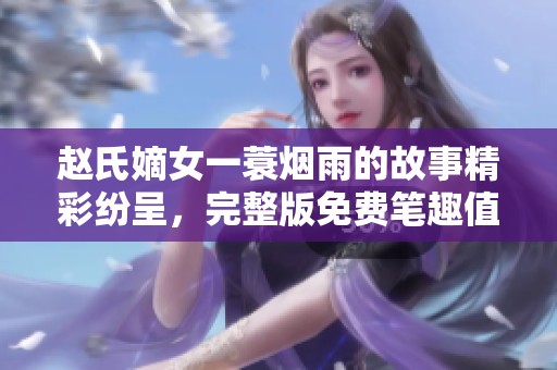 赵氏嫡女一蓑烟雨的故事精彩纷呈，完整版免费笔趣值得一读。
