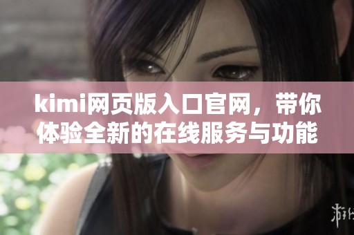 kimi网页版入口官网，带你体验全新的在线服务与功能