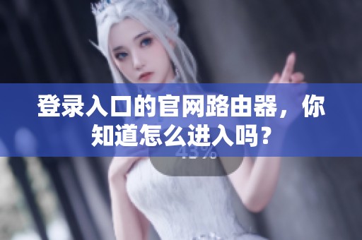 登录入口的官网路由器，你知道怎么进入吗？