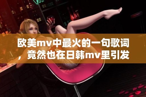 欧美mv中最火的一句歌词，竟然也在日韩mv里引发热议