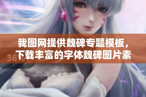 我图网提供魏碑专题模板，下载丰富的字体魏碑图片素材