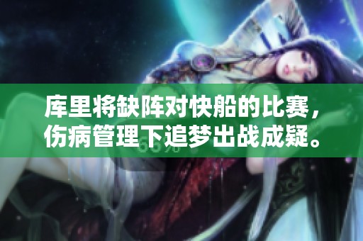 库里将缺阵对快船的比赛，伤病管理下追梦出战成疑。