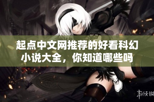 起点中文网推荐的好看科幻小说大全，你知道哪些吗