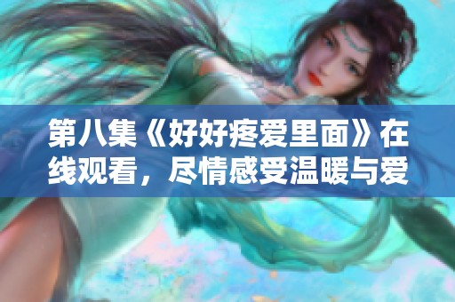 第八集《好好疼爱里面》在线观看，尽情感受温暖与爱情的力量