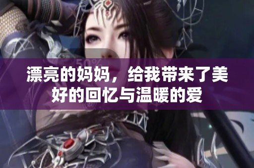 漂亮的妈妈，给我带来了美好的回忆与温暖的爱