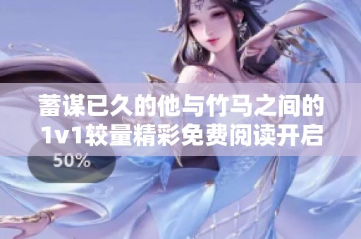 蓄谋已久的他与竹马之间的1v1较量精彩免费阅读开启