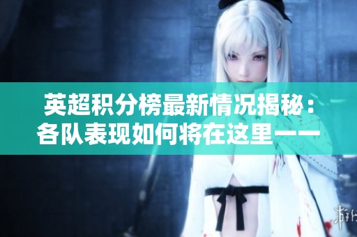 英超积分榜最新情况揭秘：各队表现如何将在这里一一呈现