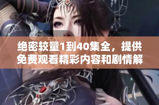 绝密较量1到40集全，提供免费观看精彩内容和剧情解析
