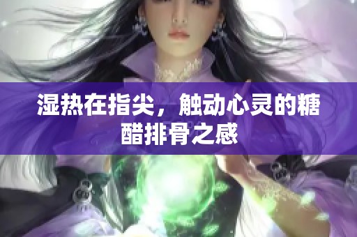 湿热在指尖，触动心灵的糖醋排骨之感