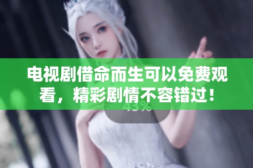 电视剧借命而生可以免费观看，精彩剧情不容错过！