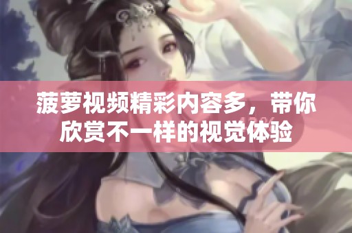 菠萝视频精彩内容多，带你欣赏不一样的视觉体验