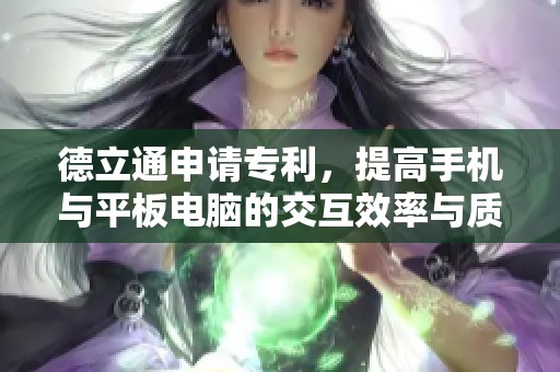 德立通申请专利，提高手机与平板电脑的交互效率与质量
