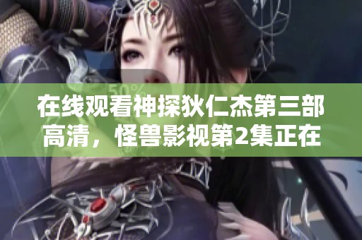 在线观看神探狄仁杰第三部高清，怪兽影视第2集正在播放中
