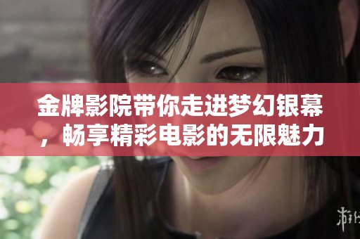 金牌影院带你走进梦幻银幕，畅享精彩电影的无限魅力！