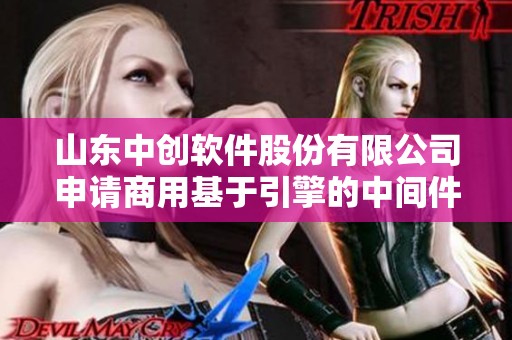 山东中创软件股份有限公司申请商用基于引擎的中间件部署项目
