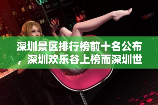 深圳景区排行榜前十名公布，深圳欢乐谷上榜而深圳世界之窗位列第四。