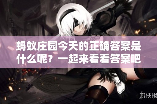 蚂蚁庄园今天的正确答案是什么呢？一起来看看答案吧！