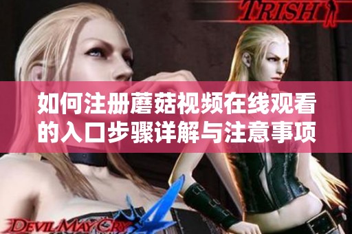 如何注册蘑菇视频在线观看的入口步骤详解与注意事项