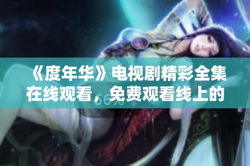 《度年华》电视剧精彩全集在线观看，免费观看线上的方法分享
