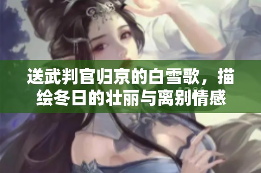 送武判官归京的白雪歌，描绘冬日的壮丽与离别情感