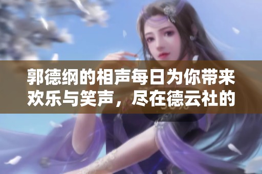 郭德纲的相声每日为你带来欢乐与笑声，尽在德云社的精彩表演中