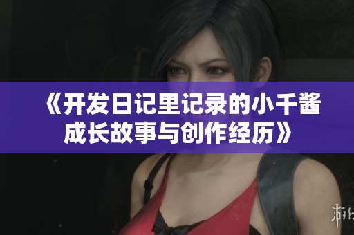 《开发日记里记录的小千酱成长故事与创作经历》