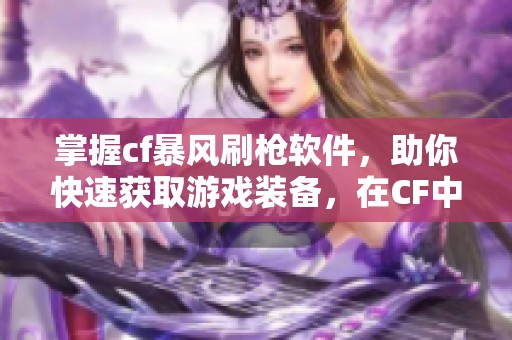 掌握cf暴风刷枪软件，助你快速获取游戏装备，在CF中称霸全场！