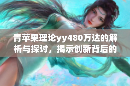 青苹果理论yy480万达的解析与探讨，揭示创新背后的深层逻辑