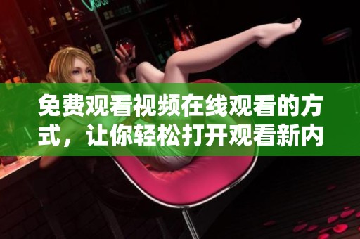 免费观看视频在线观看的方式，让你轻松打开观看新内容