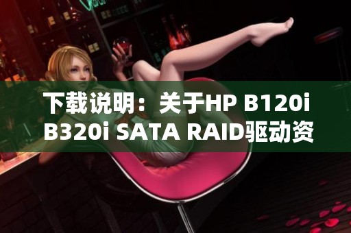 下载说明：关于HP B120i B320i SATA RAID驱动资源的详细介绍分享