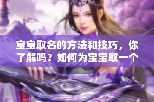 宝宝取名的方法和技巧，你了解吗？如何为宝宝取一个好名字呢？