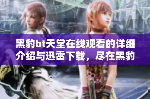 黑豹bt天堂在线观看的详细介绍与迅雷下载，尽在黑豹bt天堂揭晓中