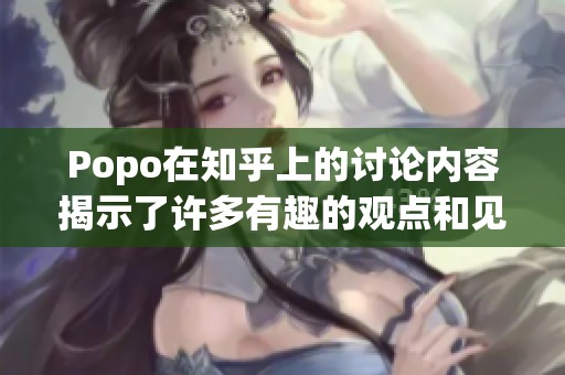 Popo在知乎上的讨论内容揭示了许多有趣的观点和见解
